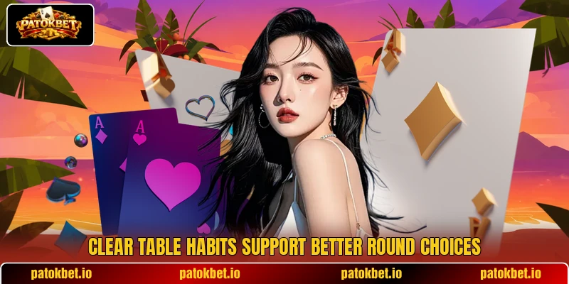 Clear table habits support better round choices Clear table habits support better round choices